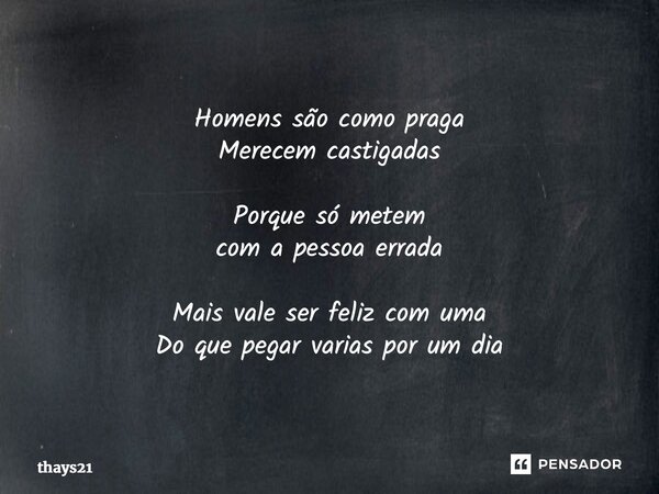 ⁠Homens são como praga Merecem castigadas Porque só metem com a pessoa errada Mais vale ser feliz com uma Do que pegar varias por um dia... Frase de thays21.