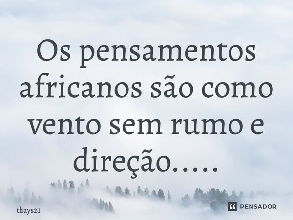 ⁠Os pensamentos africanos são como vento sem rumo e direção........ Frase de thays21.