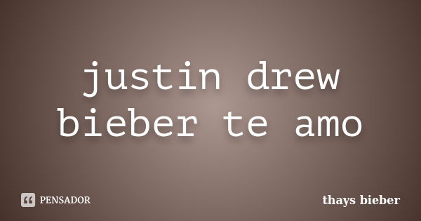 justin drew bieber te amo... Frase de thays bieber.