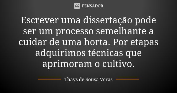 Escrever uma dissertação pode ser um processo semelhante a cuidar de uma horta. Por etapas adquirimos técnicas que aprimoram o cultivo.... Frase de Thays de Sousa Veras.