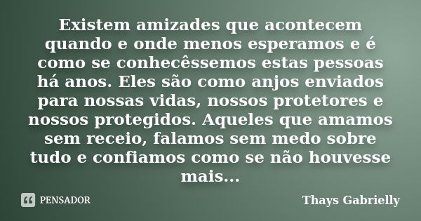 Existem amizades que acontecem quando e onde menos esperamos e é como se conhecêssemos estas pessoas há anos. Eles são como anjos enviados para nossas vidas, no... Frase de Thays Gabrielly.