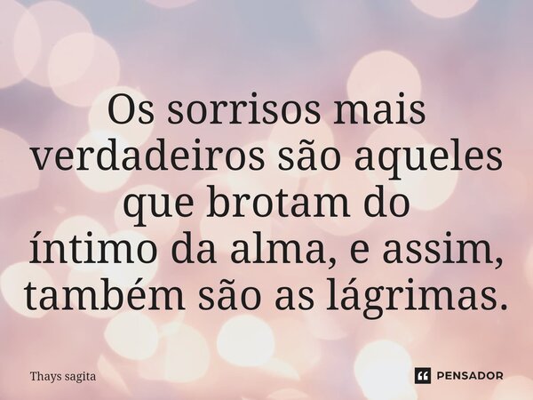⁠⁠Os sorrisos mais verdadeiros são aqueles que brotam do íntimo da alma, e assim, também são as lágrimas.... Frase de Thays sagita.