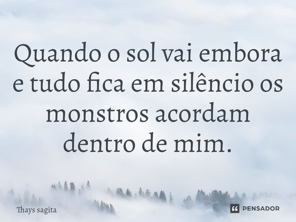 ⁠⁠Quando o sol vai embora e tudo fica em silêncio os monstros acordam dentro de mim.... Frase de Thays sagita.