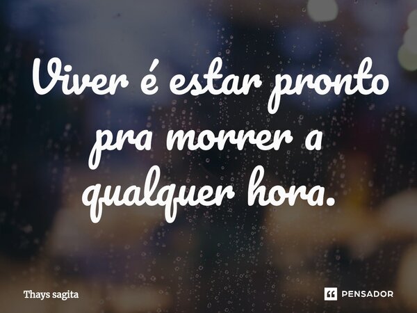 ⁠⁠Viver é estar pronto pra morrer a qualquer hora.... Frase de Thays sagita.