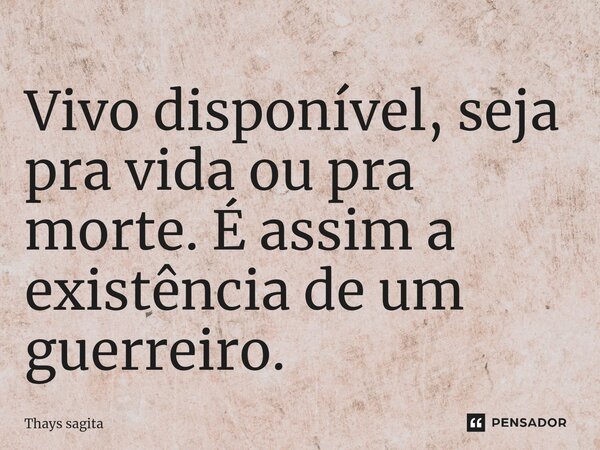 ⁠⁠Vivo disponível, seja pra vida ou pra morte. É assim a existência de um guerreiro.... Frase de Thays sagita.
