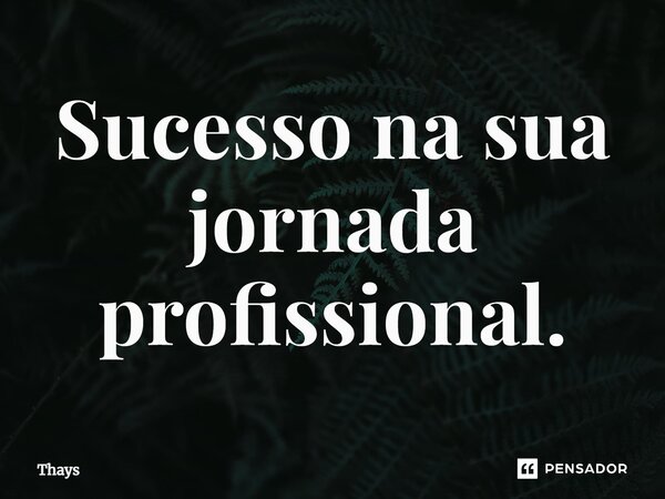 ⁠Sucesso na sua jornada profissional.... Frase de Thays.