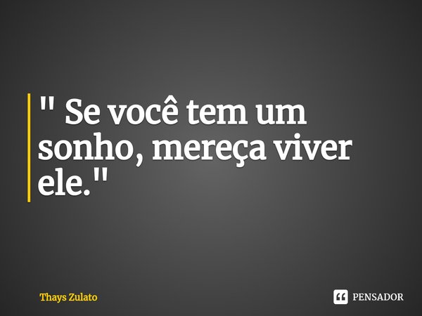 ⁠" Se você tem um sonho, mereça viver ele."... Frase de Thays Zulato.