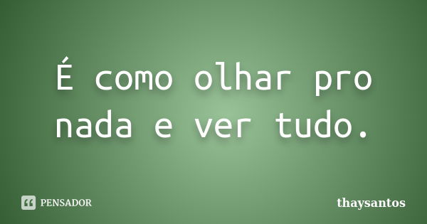 É como olhar pro nada e ver tudo.... Frase de thaysantos.