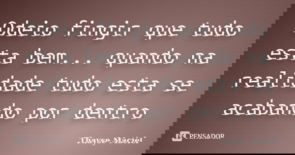 Odeio fingir que tudo esta bem... quando na realidade tudo esta se acabando por dentro... Frase de Thayse Maciel.