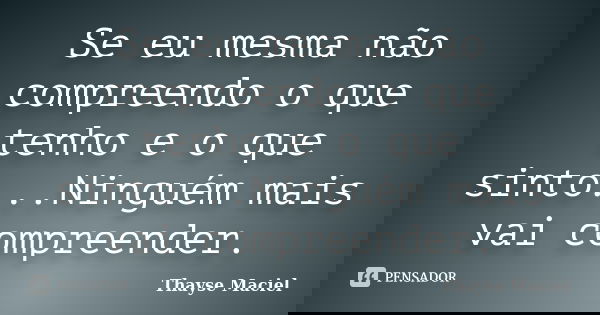 Se eu mesma não compreendo o que tenho e o que sinto...Ninguém mais vai compreender.... Frase de Thayse Maciel.