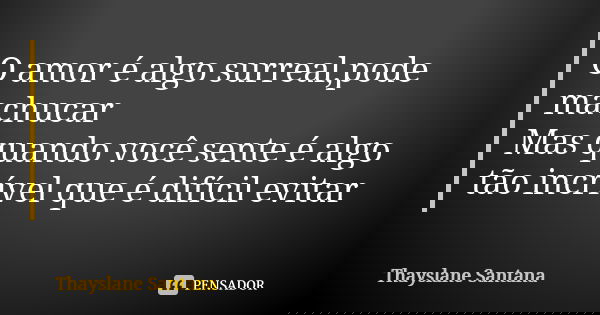 O amor é algo surreal,pode machucar
Mas quando você sente é algo tão incrível que é difícil evitar... Frase de Thayslane Santana.