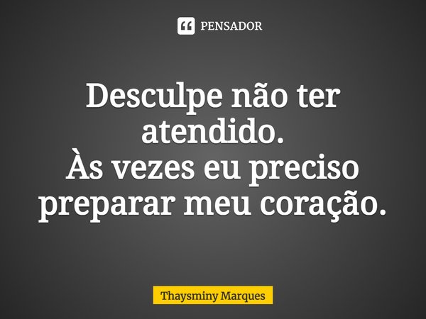 ⁠Desculpe não ter atendido.
Às vezes eu preciso preparar meu coração.... Frase de Thaysminy Marques.