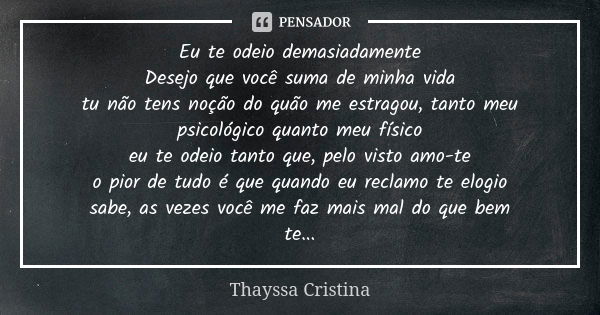 Eu te odeio demasiadamente Desejo que você suma de minha vida tu não tens noção do quão me estragou, tanto meu psicológico quanto meu físico eu te odeio tanto q... Frase de Thayssa Cristina.