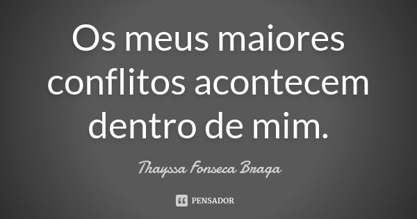 Os meus maiores conflitos acontecem dentro de mim.... Frase de Thayssa Fonseca Braga.