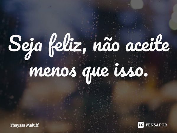 ⁠Seja feliz, não aceite menos que isso.... Frase de Thayssa Maluff.