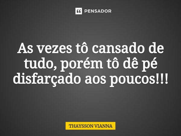 ⁠As vezes tô cansado de tudo, porém tô dê pé disfarçado aos poucos!!!... Frase de THAYSSON VIANNA.