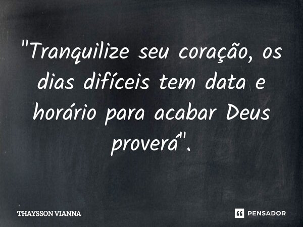 "Tranquilize seu coração, os dias difíceis tem data e horário para acabar Deus proverá".... Frase de THAYSSON VIANNA.
