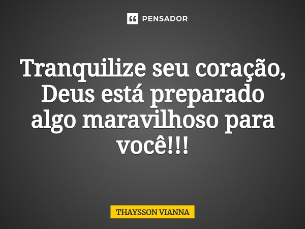 Tranquilize seu coração, Deus está preparado algo maravilhoso para você!!!⁠... Frase de THAYSSON VIANNA.