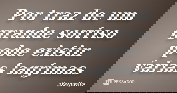 Por traz de um grande sorriso pode existir várias lagrimas... Frase de thayysilva.