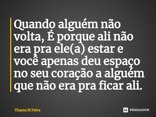 ⁠Quando alguém não volta, É porque ali não era pra ele(a) estar e você apenas deu espaço no seu coração a alguém que não era pra ficar ali.... Frase de Thayza M Paiva.