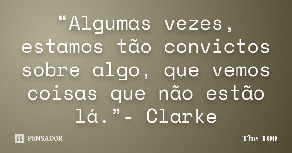 “Algumas vezes, estamos tão convictos sobre algo, que vemos coisas que não estão lá.”- Clarke... Frase de The 100.