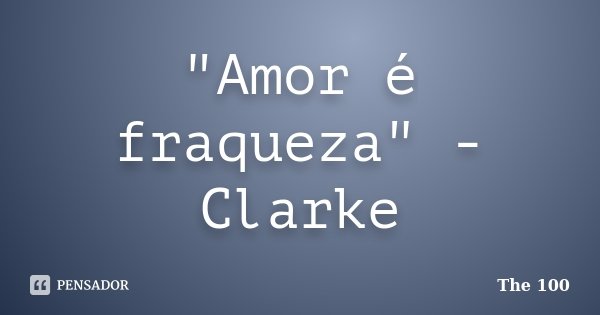 "Amor é fraqueza" - Clarke... Frase de The 100.