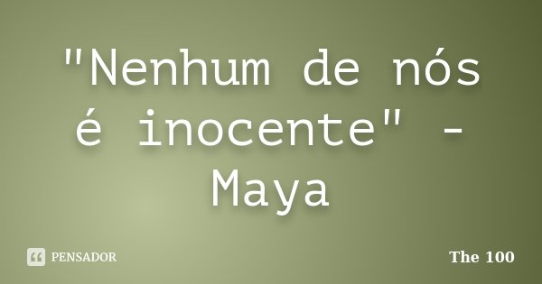"Nenhum de nós é inocente" - Maya... Frase de The 100.