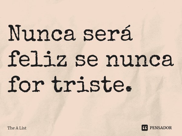 Nunca será feliz se nunca for triste.... Frase de The A List.