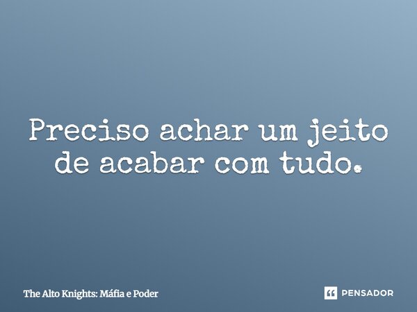 ⁠Preciso achar um jeito de acabar com tudo.... Frase de The Alto Knights: Máfia e Poder.