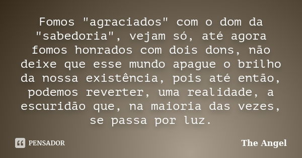 Fomos "agraciados" com o dom da "sabedoria", vejam só, até agora fomos honrados com dois dons, não deixe que esse mundo apague o brilho da n... Frase de The angel.