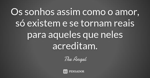 Os sonhos assim como o amor, só existem e se tornam reais para aqueles que neles acreditam.... Frase de The angel.