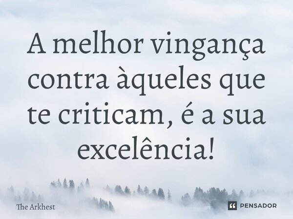 ⁠A melhor vingança contra àqueles que te criticam, é a sua excelência!... Frase de The Arkhest.