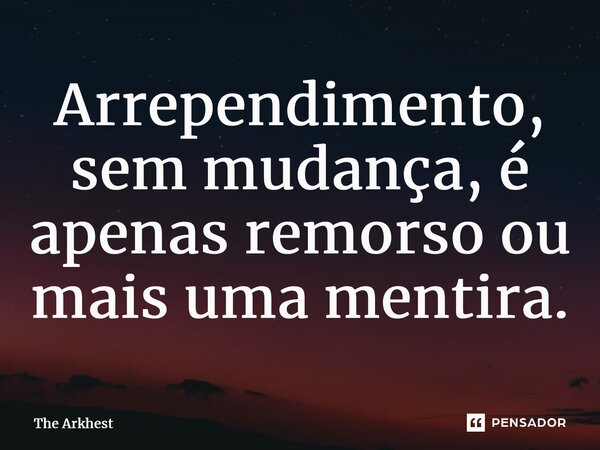 ⁠Arrependimento, sem mudança, é apenas remorso ou mais uma mentira.... Frase de The Arkhest.