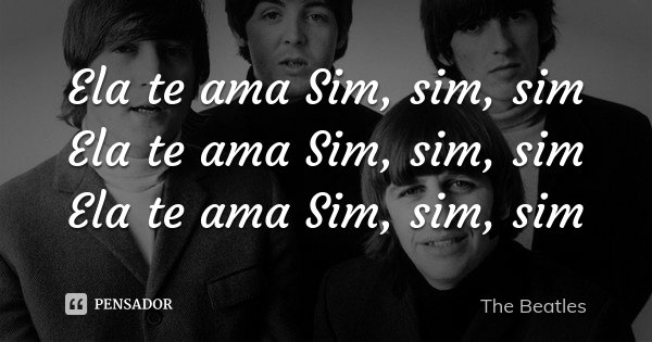 Ela te ama Sim, sim, sim Ela te ama Sim, sim, sim Ela te ama Sim, sim, sim... Frase de The Beatles.