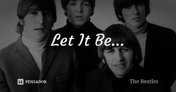 Let It Be...... Frase de The Beatles.