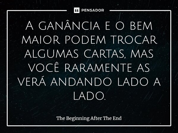 ⁠A ganância e o bem maior podem trocar algumas cartas, mas você raramente as verá andando lado a lado.... Frase de The Beginning After The End.