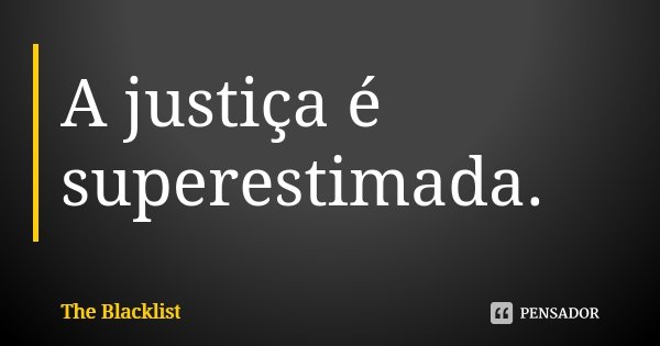 A justiça é superestimada.... Frase de The Blacklist.