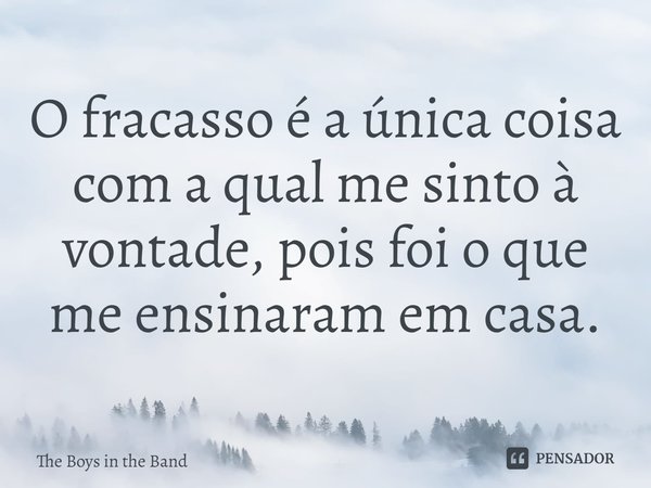 ⁠O fracasso é a única coisa com a qual me sinto à vontade, pois foi o que me ensinaram em casa.... Frase de The Boys in the Band.