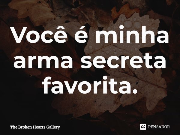 ⁠Você é minha arma secreta favorita.... Frase de The Broken Hearts Gallery.