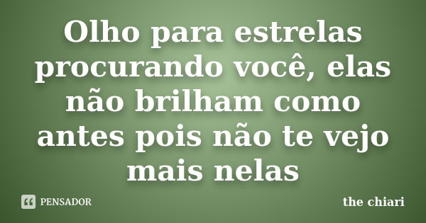 Olho para estrelas procurando você, elas não brilham como antes pois não te vejo mais nelas... Frase de the chiari.