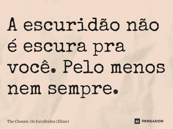 ⁠A escuridão não é escura pra você. Pelo menos nem sempre.... Frase de The Chosen: Os Escolhidos (filme).