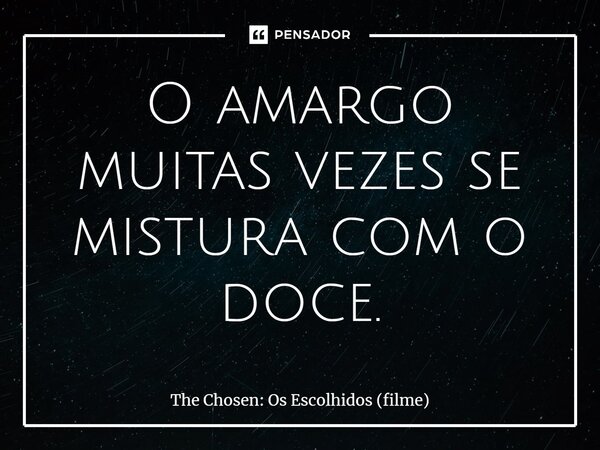 ⁠O amargo muitas vezes se mistura com o doce.... Frase de The Chosen: Os Escolhidos (filme).