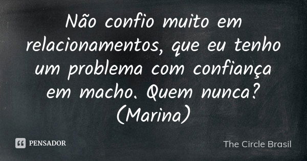 Não confio muito em relacionamentos, que eu tenho um problema com confiança em macho. Quem nunca? (Marina)... Frase de The Circle Brasil.