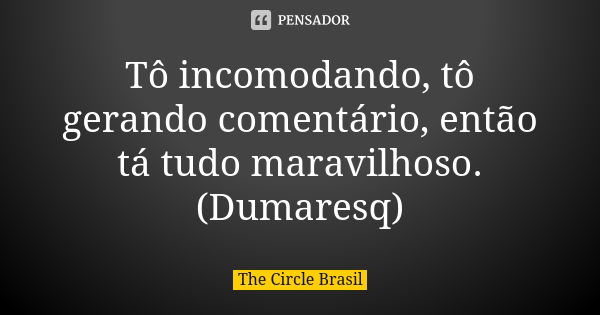 Tô incomodando, tô gerando comentário, então tá tudo maravilhoso. (Dumaresq)... Frase de The Circle Brasil.