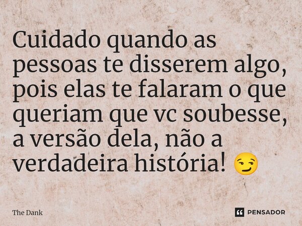 ⁠Cuidado quando as pessoas te disserem algo, pois elas te falaram o que queriam que vc soubesse, a versão dela, não a verdadeira história! 😏... Frase de The Dank.
