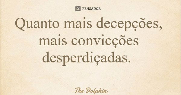 Quanto mais decepções, mais convicções desperdiçadas.... Frase de The Dolphin.