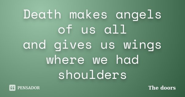Death makes angels of us all and gives us wings where we had shoulders... Frase de the doors.