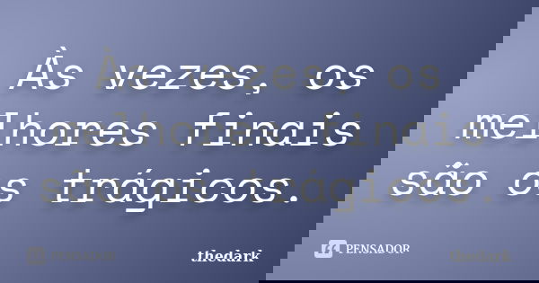 Às vezes, os melhores finais são os trágicos.... Frase de thedark.
