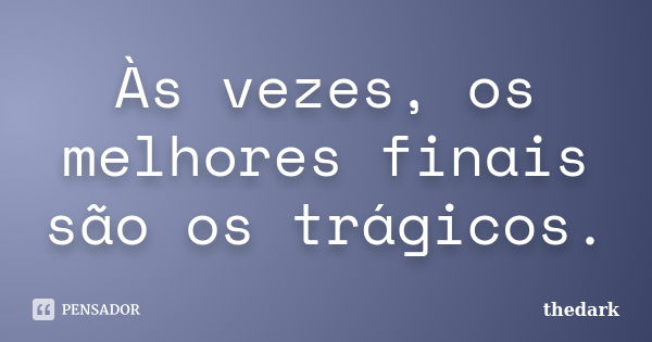 Às vezes, os melhores finais são os trágicos.... Frase de thedark.