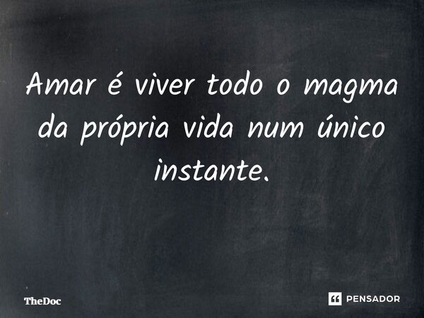Amar é viver todo o magma da própria vida num único instante. ⁠... Frase de TheDoc.